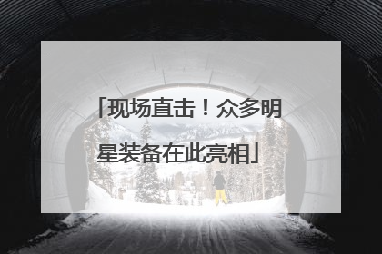 现场直击！众多明星装备在此亮相