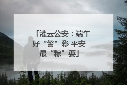 灌云公安：端午好“警”彩 平安最“粽”要
