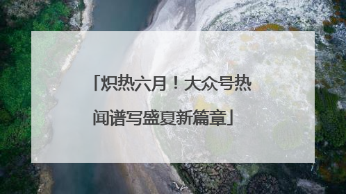 炽热六月！大众号热闻谱写盛夏新篇章