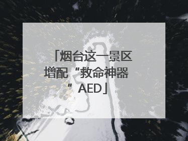 烟台这一景区增配“救命神器”AED