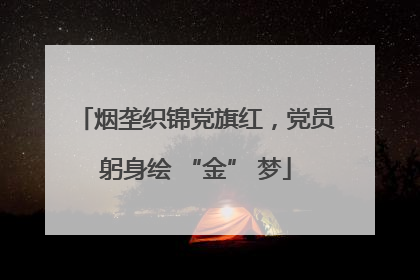 烟垄织锦党旗红，党员躬身绘 “金” 梦