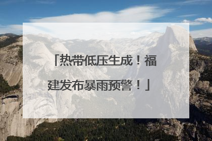热带低压生成！福建发布暴雨预警！