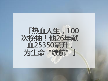 热血人生，100次挽袖！他26年献血25350毫升，为生命“续航”