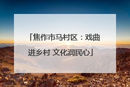 焦作市马村区：戏曲进乡村 文化润民心