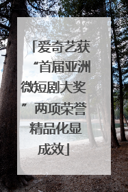 爱奇艺获“首届亚洲微短剧大奖”两项荣誉 精品化显成效