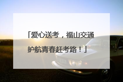爱心送考，福山交通护航青春赶考路！