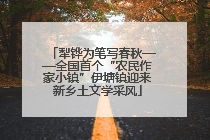 犁铧为笔写春秋——全国首个“农民作家小镇”伊塘镇迎来新乡土文学采风
