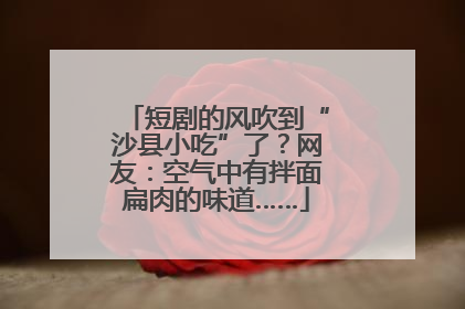 短剧的风吹到“沙县小吃”了？网友：空气中有拌面扁肉的味道……
