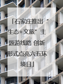 石家庄推出“生态+文旅”主题游线路 创新形式点亮六五环境日