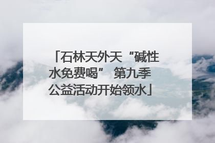 石林天外天“碱性水免费喝” 第九季公益活动开始领水