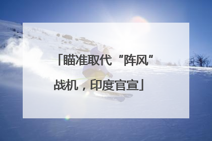 瞄准取代“阵风”战机，印度官宣