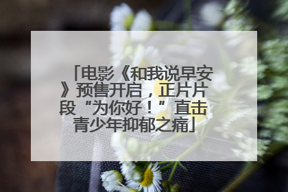 电影《和我说早安》预售开启，正片片段“为你好！”直击青少年抑郁之痛