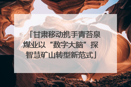 甘肃移动携手青苔泉煤业以“数字大脑”探智慧矿山转型新范式