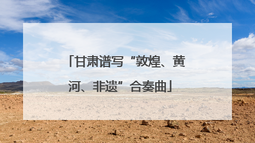甘肃谱写“敦煌、黄河、非遗”合奏曲