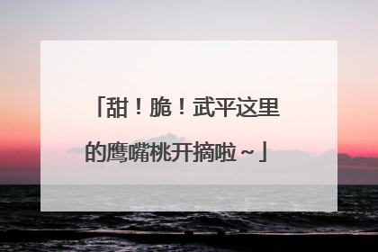 甜！脆！武平这里的鹰嘴桃开摘啦～