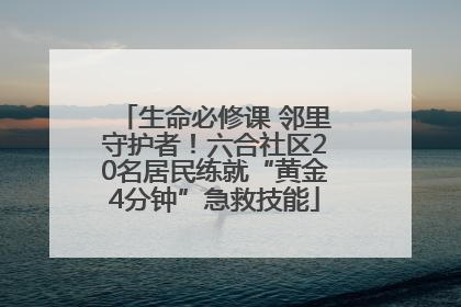 生命必修课 邻里守护者！六合社区20名居民练就“黄金4分钟”急救技能