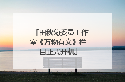 田秋菊委员工作室《万物有文》栏目正式开机