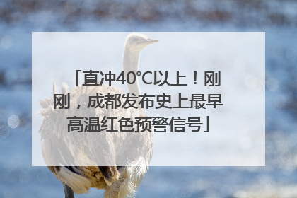直冲40℃以上！刚刚，成都发布史上最早高温红色预警信号