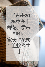 直击2025中考丨鲜花、掌声、拥抱……家长“花式”迎接考生