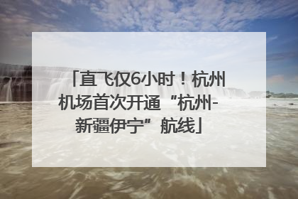 直飞仅6小时！杭州机场首次开通“杭州-新疆伊宁”航线