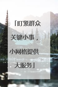 盯紧群众关键小事，小网格提供大服务