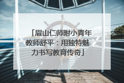 眉山仁师附小青年教师舒平：用独特魅力书写教育传奇