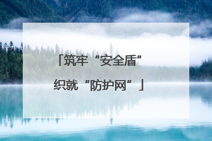 筑牢“安全盾” 织就“防护网”