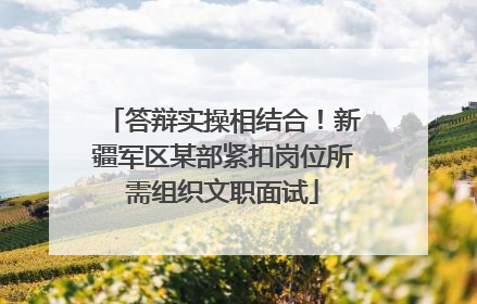 答辩实操相结合！新疆军区某部紧扣岗位所需组织文职面试