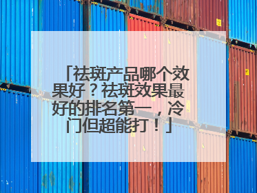 祛斑产品哪个效果好？祛斑效果最好的排名第一，冷门但超能打！