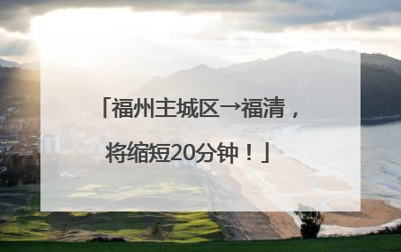 福州主城区→福清，将缩短20分钟！