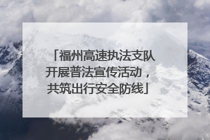 福州高速执法支队开展普法宣传活动，共筑出行安全防线