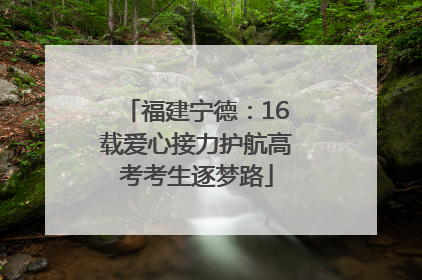 福建宁德：16载爱心接力护航高考考生逐梦路