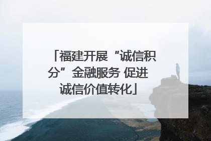 福建开展“诚信积分”金融服务 促进诚信价值转化