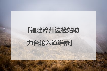 福建漳州边检站助力台轮入漳维修