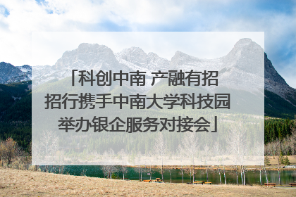 科创中南 产融有招 招行携手中南大学科技园举办银企服务对接会