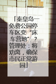 秦皇岛一免费公园停车区变“床车营地”？管理处：将劝离，确保市民正常游园