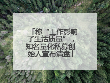 称“工作影响了生活质量”，知名量化私募创始人宣布清盘