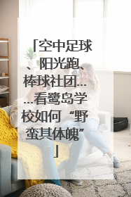空中足球、阳光跑、棒球社团……看鹭岛学校如何“野蛮其体魄”
