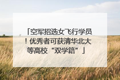 空军招选女飞行学员！优秀者可获清华北大等高校“双学籍”
