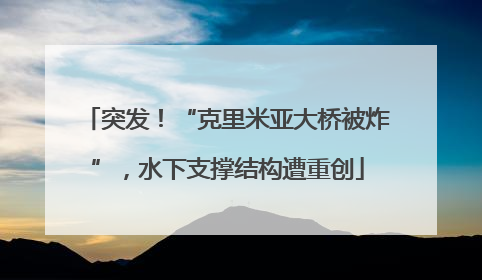 突发！“克里米亚大桥被炸”，水下支撑结构遭重创