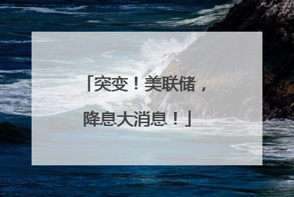 突变！美联储，降息大消息！