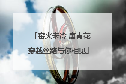 窑火未冷 唐青花穿越丝路与你相见
