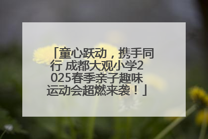 童心跃动，携手同行 成都大观小学2025春季亲子趣味运动会超燃来袭！