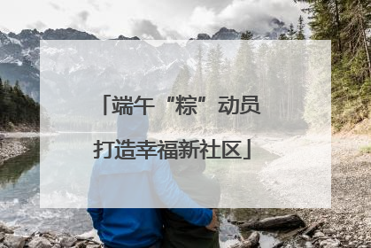 端午“粽”动员 打造幸福新社区