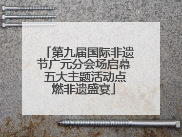 第九届国际非遗节广元分会场启幕 五大主题活动点燃非遗盛宴