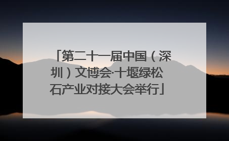 第二十一届中国（深圳）文博会·十堰绿松石产业对接大会举行