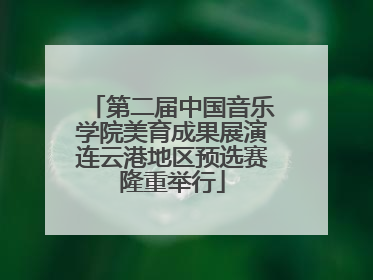 第二届中国音乐学院美育成果展演连云港地区预选赛隆重举行