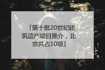第十批20世纪建筑遗产项目推介，北京共占10项
