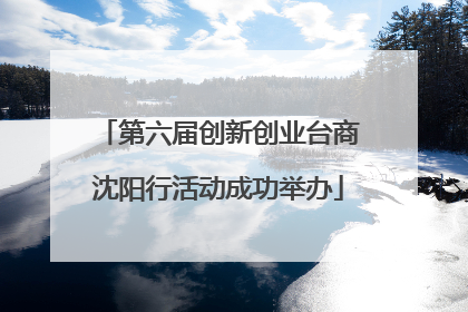 第六届创新创业台商沈阳行活动成功举办