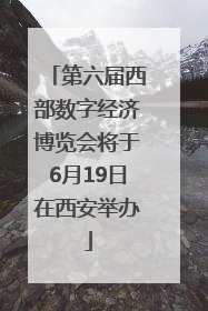 第六届西部数字经济博览会将于6月19日在西安举办